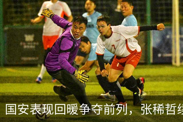 国安表现回暖争夺前列，张稀哲续约获肯定，深圳外援问题突出